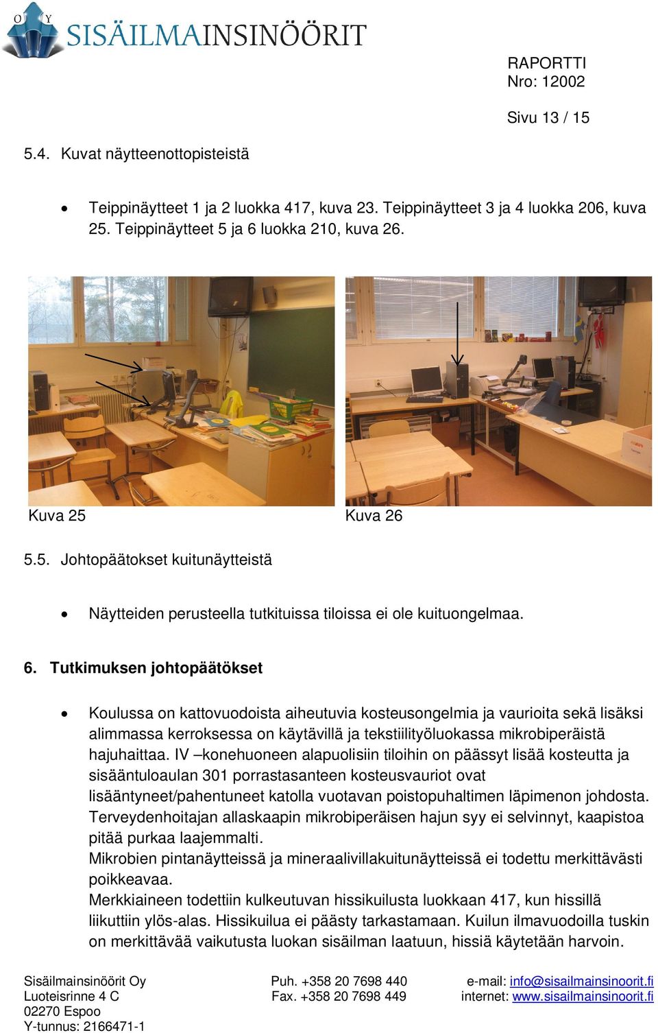 IV konehuoneen alapuolisiin tiloihin on päässyt lisää kosteutta ja sisääntuloaulan 301 porrastasanteen kosteusvauriot ovat lisääntyneet/pahentuneet katolla vuotavan poistopuhaltimen läpimenon