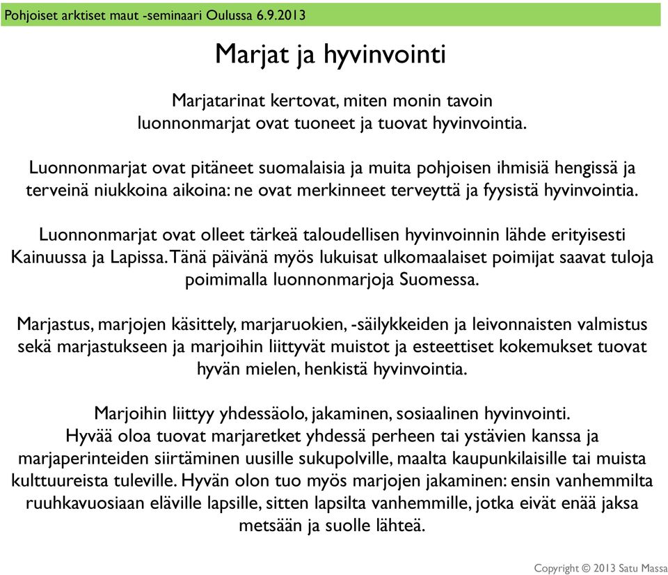 Luonnonmarjat ovat olleet tärkeä taloudellisen hyvinvoinnin lähde erityisesti Kainuussa ja Lapissa. Tänä päivänä myös lukuisat ulkomaalaiset poimijat saavat tuloja poimimalla luonnonmarjoja Suomessa.