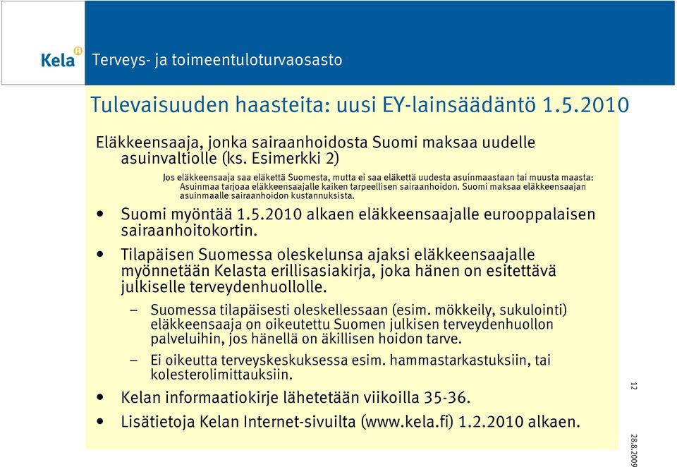 Suomi maksaa eläkkeensaajan asuinmaalle sairaanhoidon kustannuksista. Suomi myöntää 1.5.2010 alkaen eläkkeensaajalle eurooppalaisen sairaanhoitokortin.