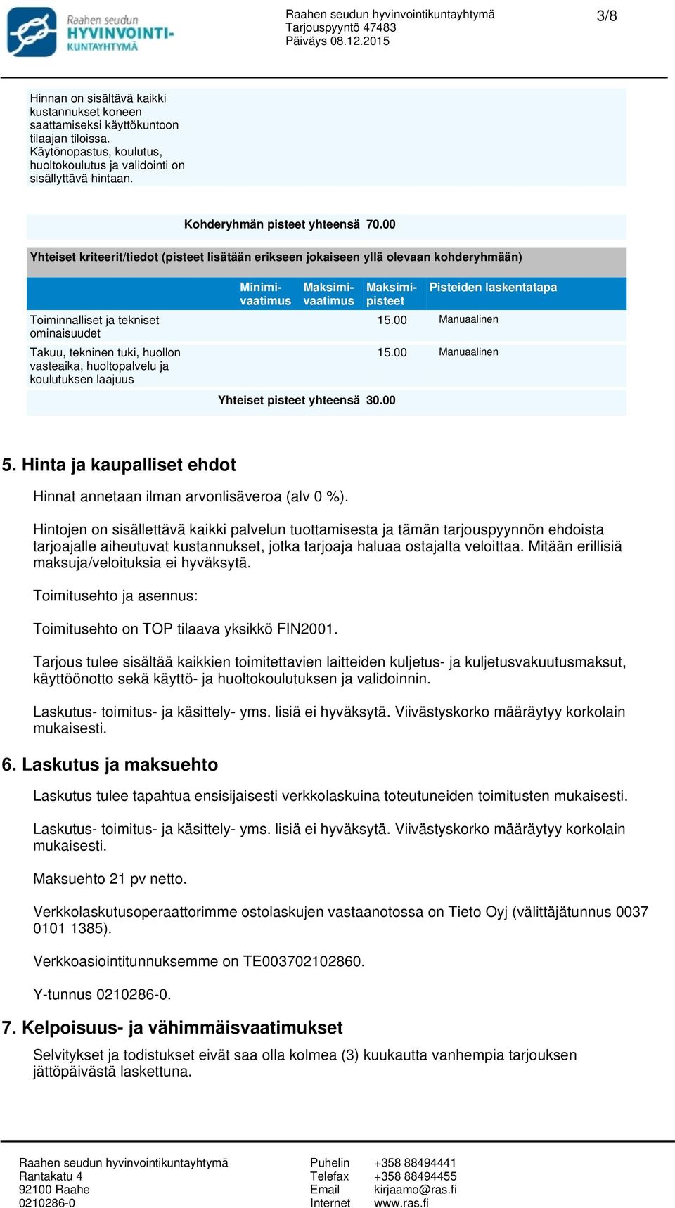 00 Yhteiset kriteerit/tiedot (pisteet lisätään erikseen jokaiseen yllä olevaan kohderyhmään) Toiminnalliset ja tekniset ominaisuudet Takuu, tekninen tuki, huollon vasteaika, huoltopalvelu ja