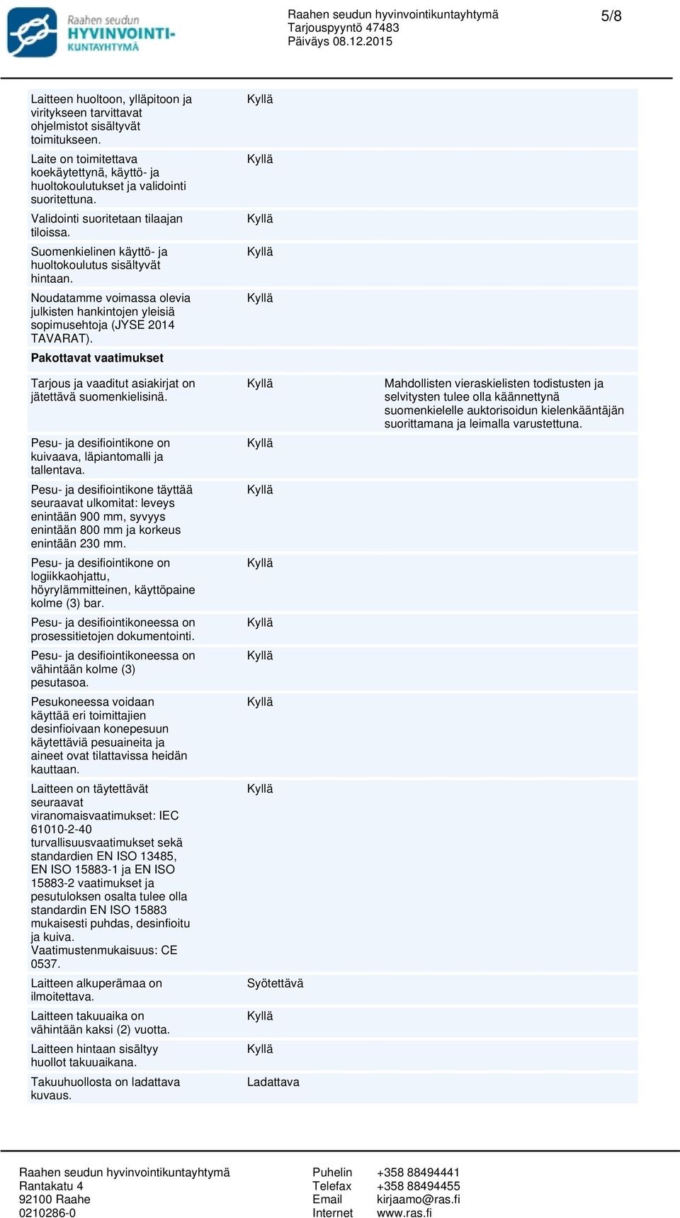 Pakottavat vaatimukset Tarjous ja vaaditut asiakirjat on jätettävä suomenkielisinä. Pesu- ja desifiointikone on kuivaava, läpiantomalli ja tallentava.