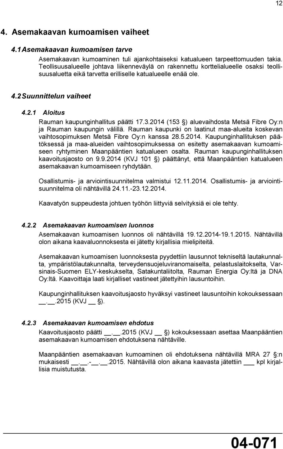 3.2014 (153 ) aluevaihdosta Metsä Fibre Oy:n ja Rauman kaupungin välillä. Rauman kaupunki on laatinut maa-alueita koskevan vaihtosopimuksen Metsä Fibre Oy:n kanssa 28.5.2014. Kaupunginhallituksen päätöksessä ja maa-alueiden vaihtosopimuksessa on esitetty asemakaavan kumoamiseen ryhtyminen Maanpääntien katualueen osalta.