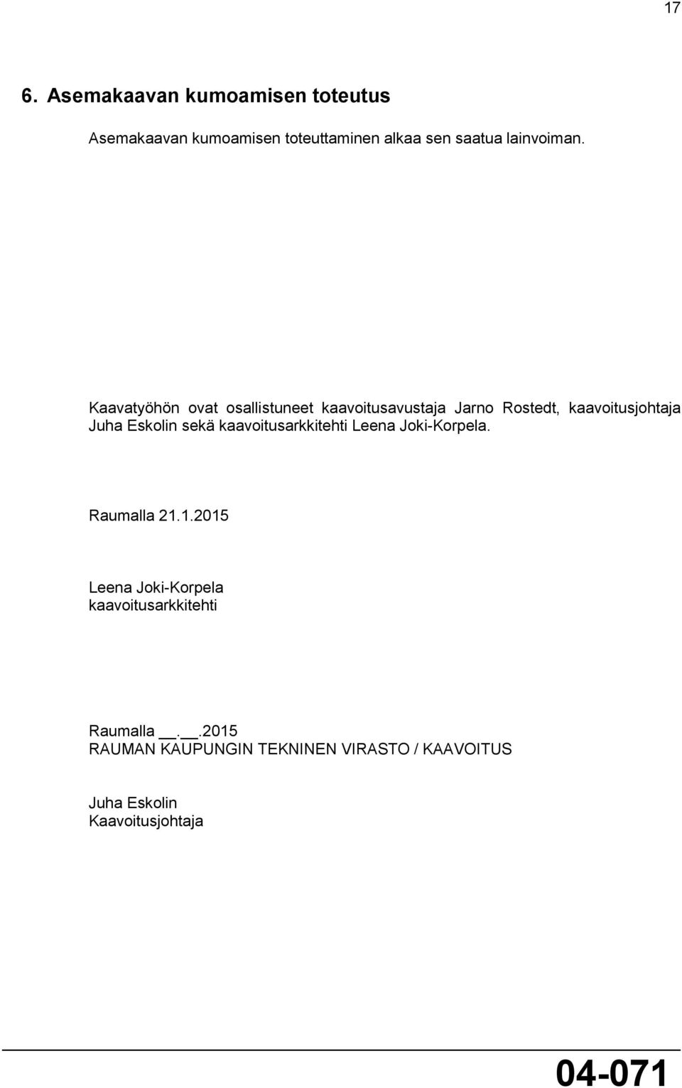 Kaavatyöhön ovat osallistuneet kaavoitusavustaja Jarno Rostedt, kaavoitusjohtaja Juha Eskolin sekä