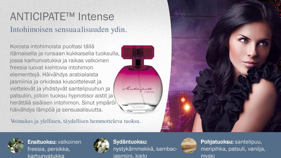 Korosta intohimoista puoltasi tällä itämaisella ja runsaan kukkaisella tuoksulla, jossa karhunvatukka ja raikas valkoinen freesia luovat kiehtovia intohimon elementtejä.