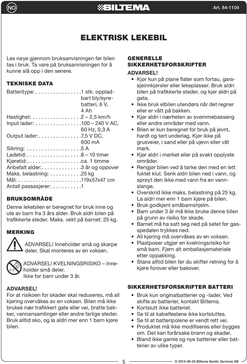 ca. timme Anbefalt alder: 3 år og oppover Maks. belastning: 25 kg Mål: 9x57x47 cm Antall passasjerer: BRUKSOMRÅDE Denne lekebilen er beregnet for bruk inne og ute av barn fra 3 års alder.