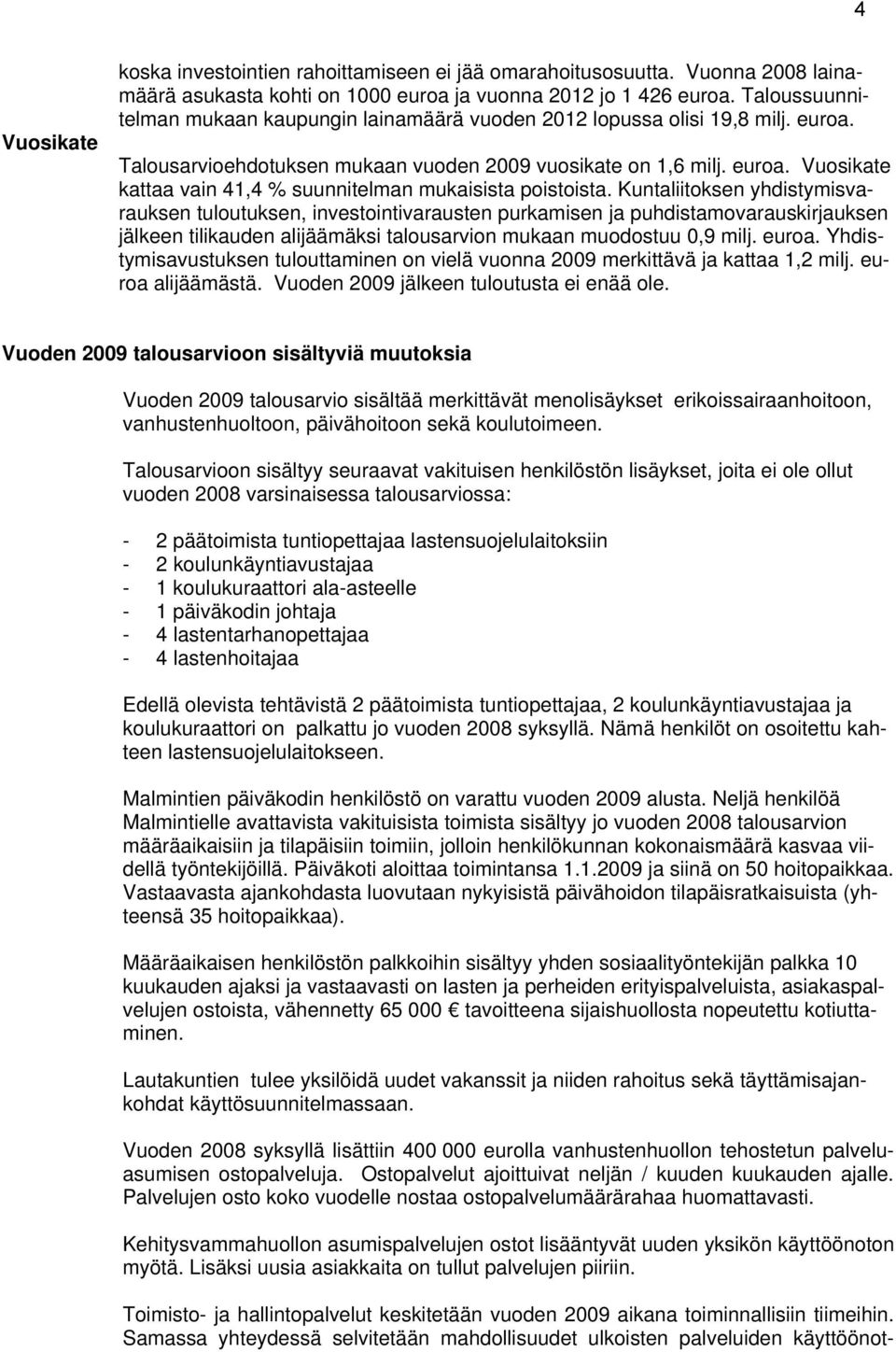 Kuntaliitoksen yhdistymisvarauksen tuloutuksen, investointivarausten purkamisen ja puhdistamovarauskirjauksen jälkeen tilikauden alijäämäksi talousarvion mukaan muodostuu 0,9 milj. euroa.