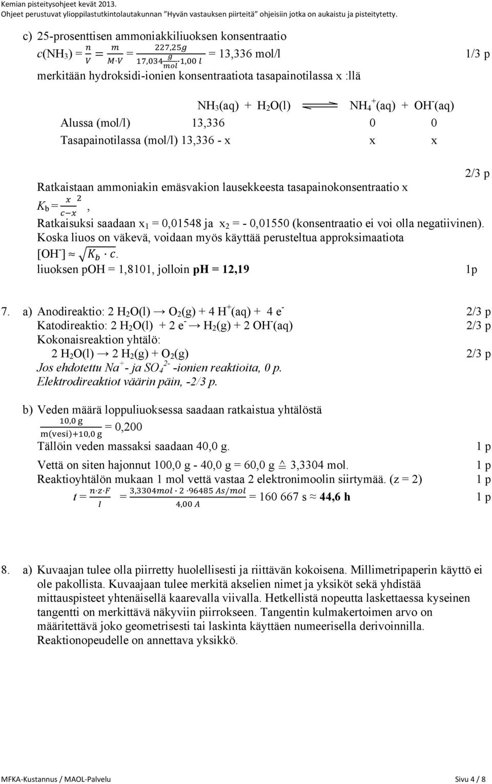 - 0,01550 (konsentraatio ei voi olla negatiivinen). Koska liuos on väkevä, voidaan myös käyttää perusteltua approksimaatiota [OH - ] ª. liuoksen poh = 1,8101, jolloin ph = 12,19 1p 7.