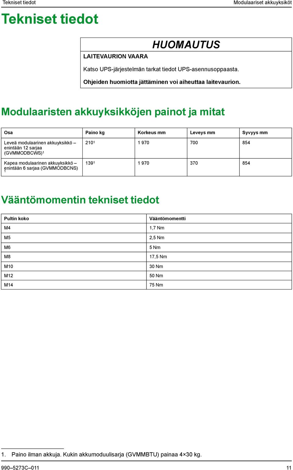 Modulaaristen akkuyksikköjen painot ja mitat Osa Paino kg Korkeus mm Leveys mm Syvyys mm Leveä modulaarinen akkuyksikkö enintään 12 sarjaa (GVMMODBCWS) 1 Kapea