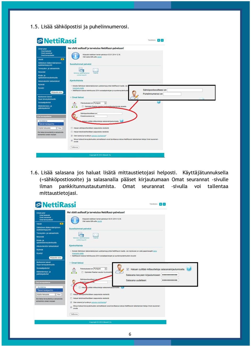 Käyttäjätunnuksella (=sähköpostiosoite) ja salasanalla pääset