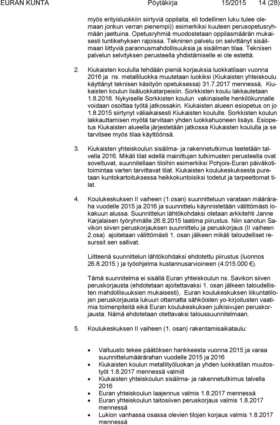 Teknisen pal ve lun selvityksen perusteella yhdistämiselle ei ole estettä. 2. Kiukaisten koululla tehdään pieniä korjauksia luokkatilaan vuonna 2016 ja ns.