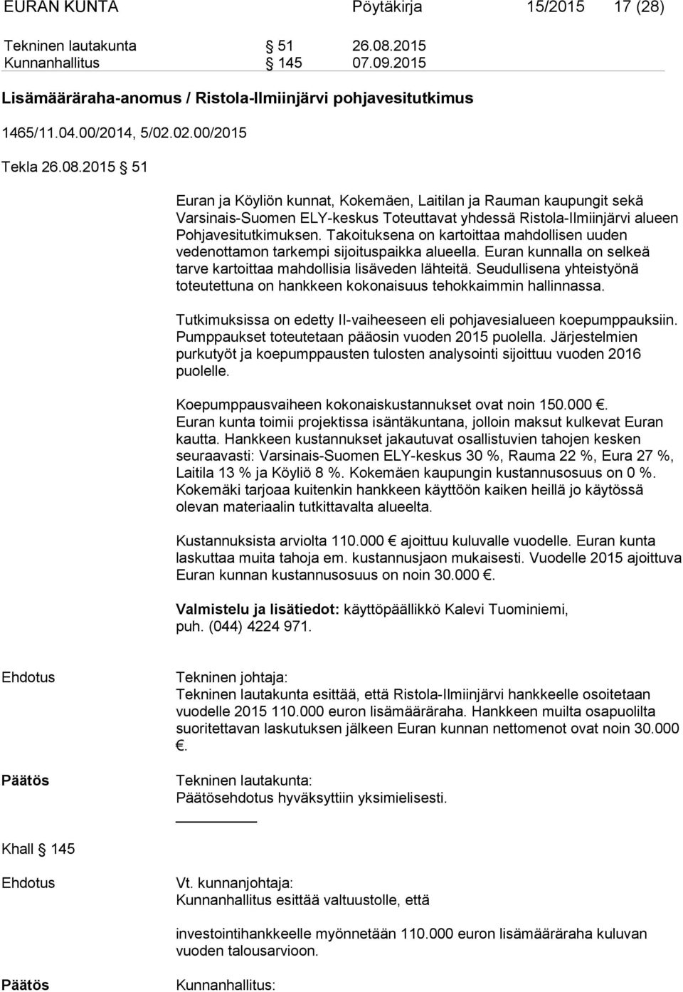 Takoituksena on kartoittaa mahdollisen uuden vedenottamon tarkempi sijoituspaikka alueella. Euran kunnalla on selkeä tarve kartoittaa mahdollisia lisäveden lähteitä.