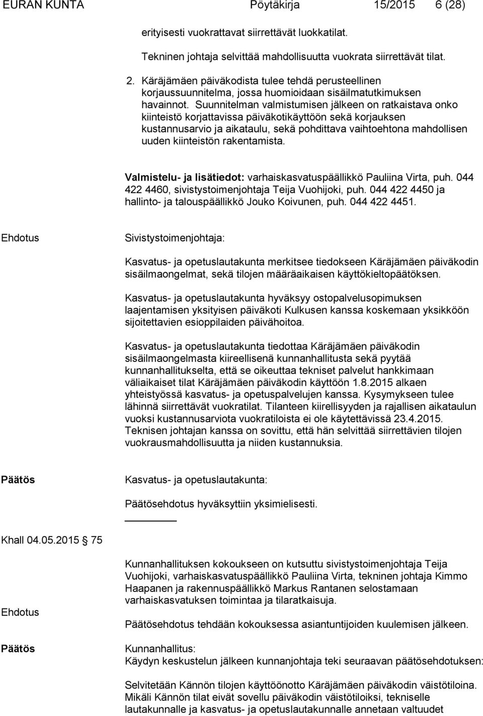 Suunnitelman valmistumisen jälkeen on ratkaistava onko kiinteistö korjattavissa päiväkotikäyttöön sekä korjauksen kustannusarvio ja aikataulu, sekä pohdittava vaihtoehtona mahdollisen uuden