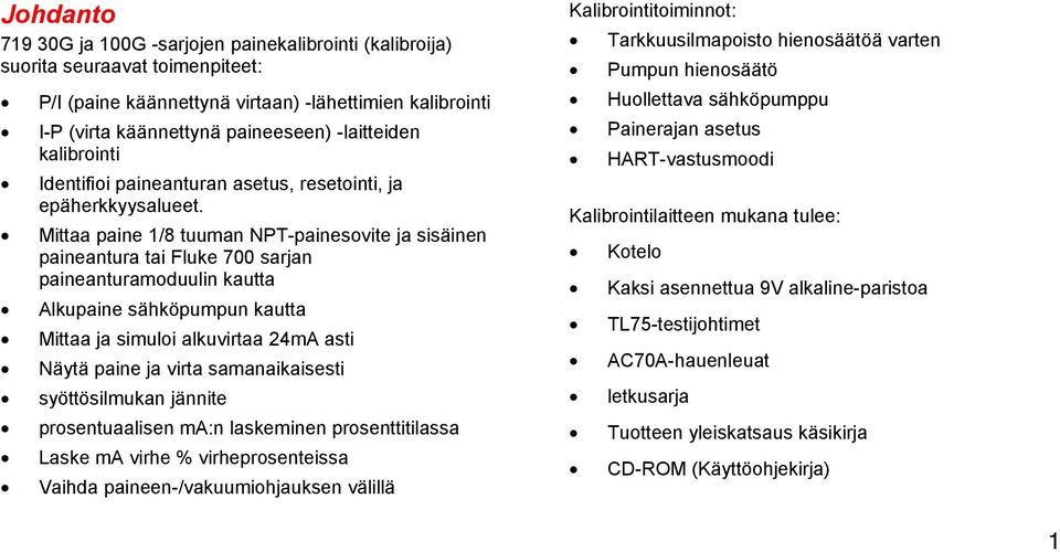 Mittaa paine 1/8 tuuman NPT-painesovite ja sisäinen paineantura tai Fluke 700 sarjan paineanturamoduulin kautta Alkupaine sähköpumpun kautta Mittaa ja simuloi alkuvirtaa 24mA asti Näytä paine ja