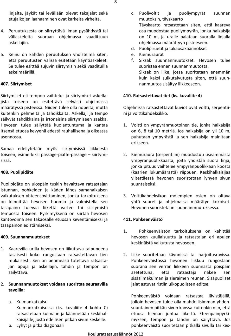 Keinu on kahden peruutuksen yhdistelmä siten, että peruutusten välissä esitetään käyntiaskeleet. Se tulee esittää sujuvin siirtymisin sekä vaadituilla askelmäärillä. 407. Siirtymiset c.