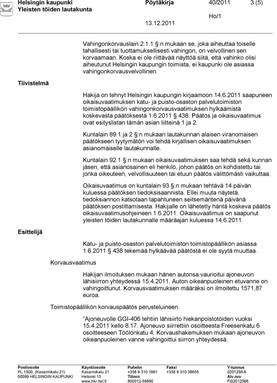 Koska ei ole riittävää näyttöä siitä, että vahinko olisi aiheutunut Helsingin kaupungin toimista, ei kaupunki ole asiassa vahingonkorvausvelvollinen.