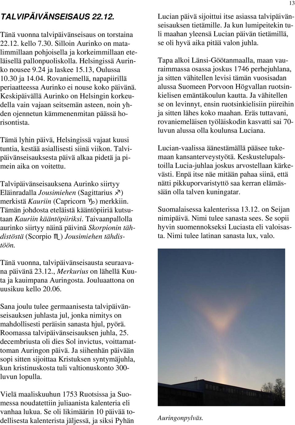 Keskipäivällä Aurinko on Helsingin korkeudella vain vajaan seitsemän asteen, noin yhden ojennetun kämmenenmitan päässä horisontista.