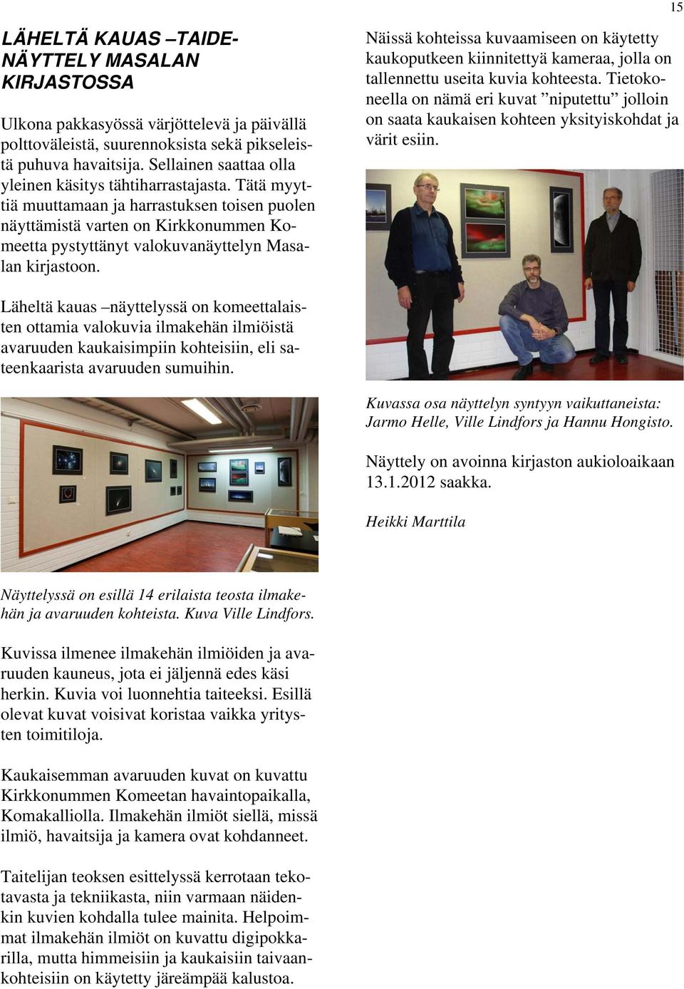 Tätä myyttiä muuttamaan ja harrastuksen toisen puolen näyttämistä varten on Kirkkonummen Komeetta pystyttänyt valokuvanäyttelyn Masalan kirjastoon.
