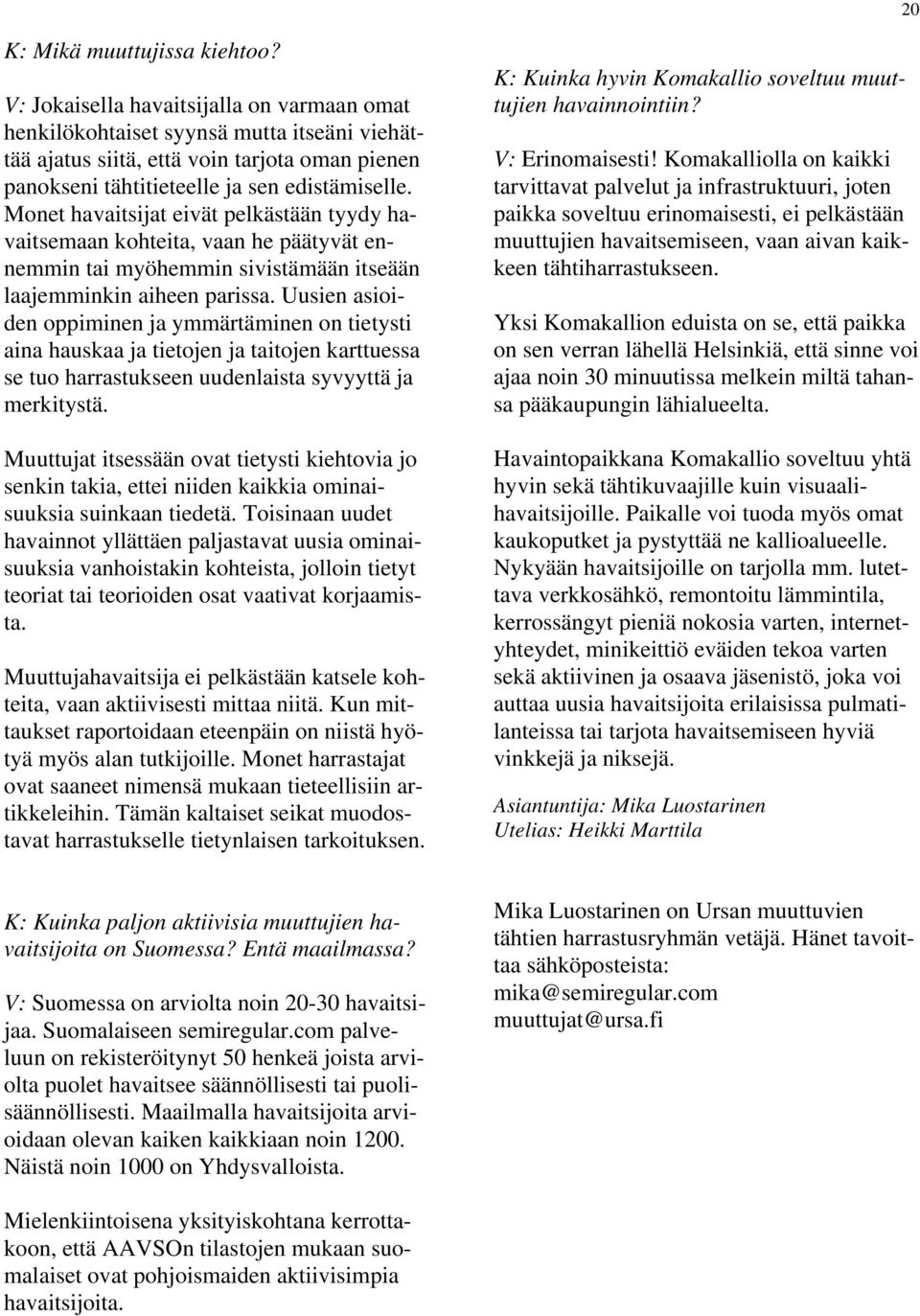 Monet havaitsijat eivät pelkästään tyydy havaitsemaan kohteita, vaan he päätyvät ennemmin tai myöhemmin sivistämään itseään laajemminkin aiheen parissa.