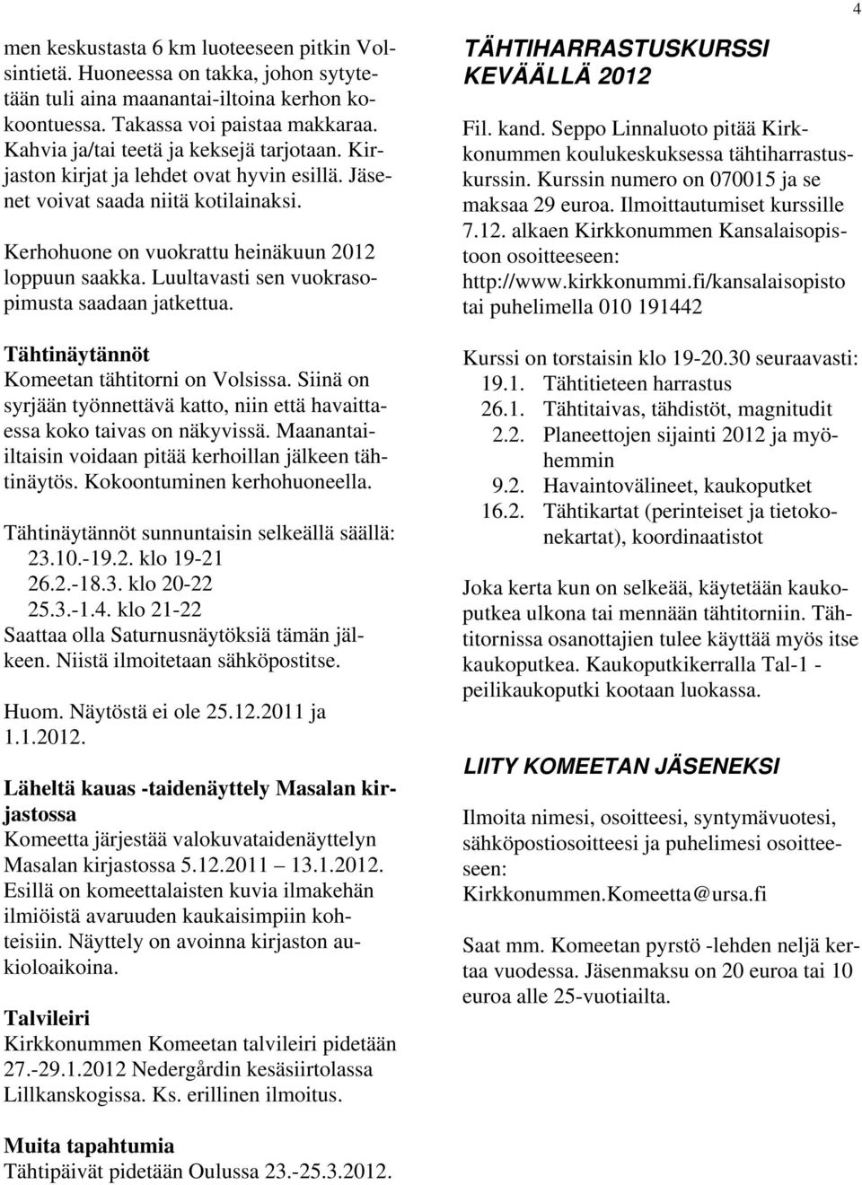 Luultavasti sen vuokrasopimusta saadaan jatkettua. Tähtinäytännöt Komeetan tähtitorni on Volsissa. Siinä on syrjään työnnettävä katto, niin että havaittaessa koko taivas on näkyvissä.