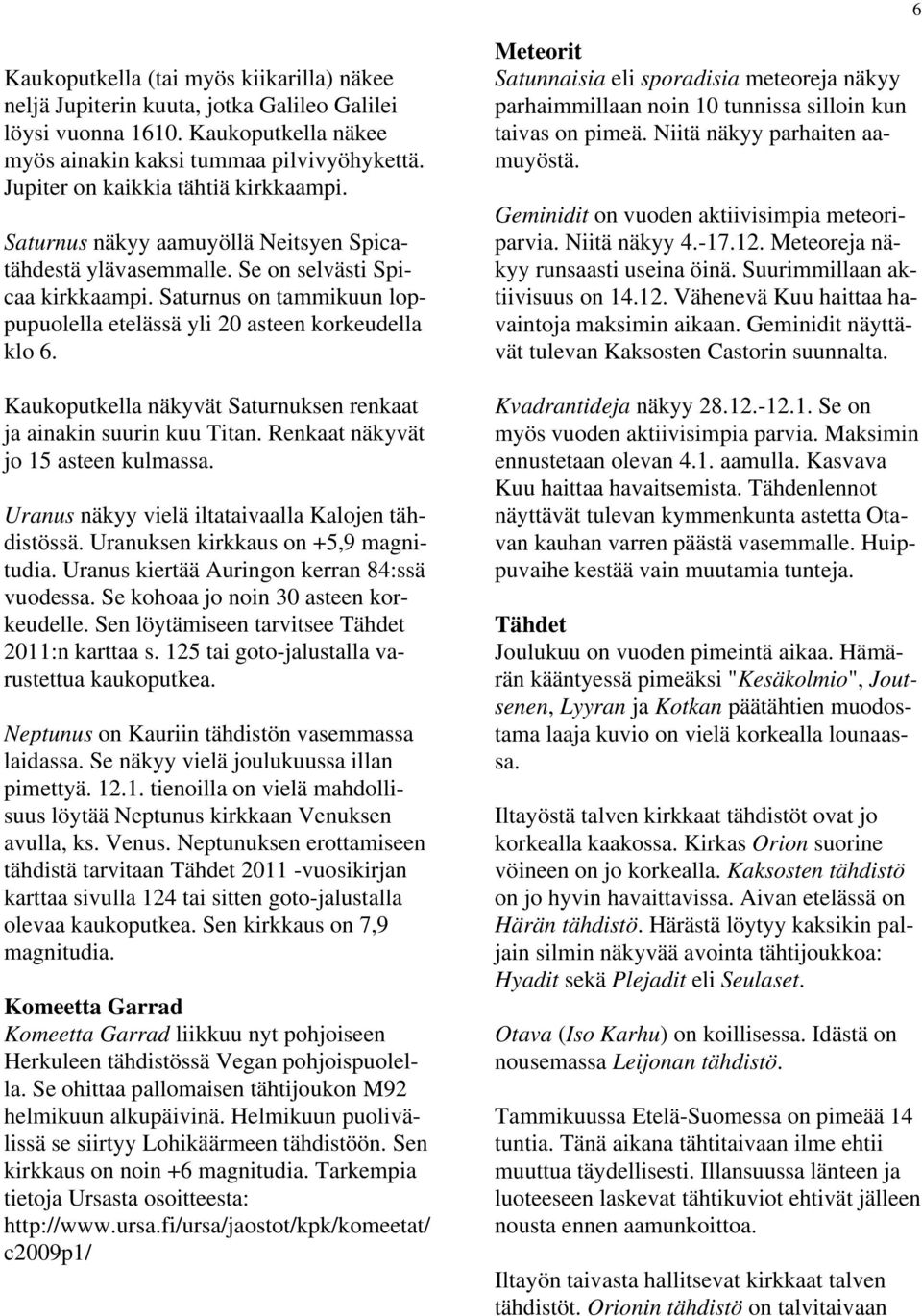 Saturnus on tammikuun loppupuolella etelässä yli 20 asteen korkeudella klo 6. Kaukoputkella näkyvät Saturnuksen renkaat ja ainakin suurin kuu Titan. Renkaat näkyvät jo 15 asteen kulmassa.