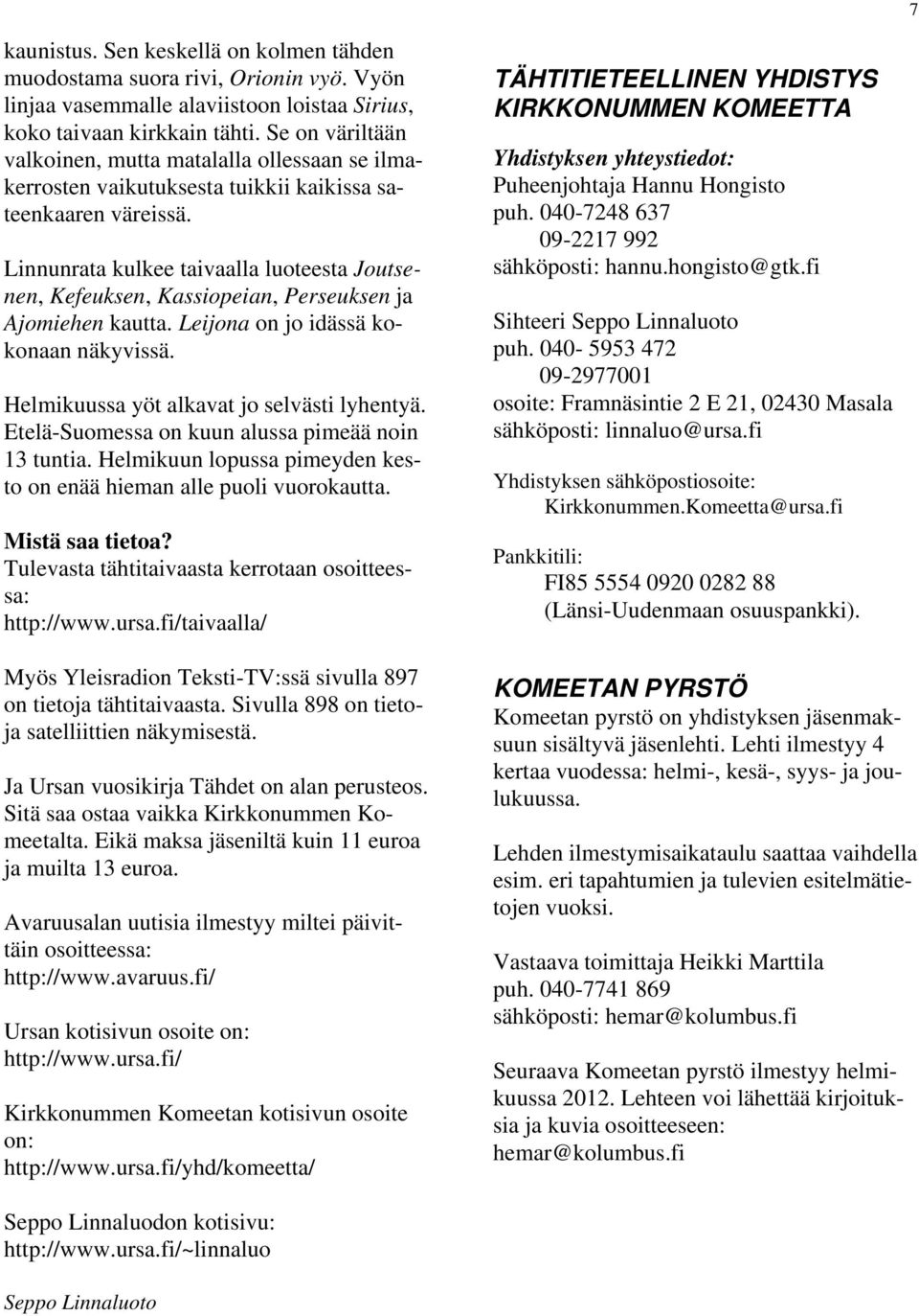 Linnunrata kulkee taivaalla luoteesta Joutsenen, Kefeuksen, Kassiopeian, Perseuksen ja Ajomiehen kautta. Leijona on jo idässä kokonaan näkyvissä. Helmikuussa yöt alkavat jo selvästi lyhentyä.