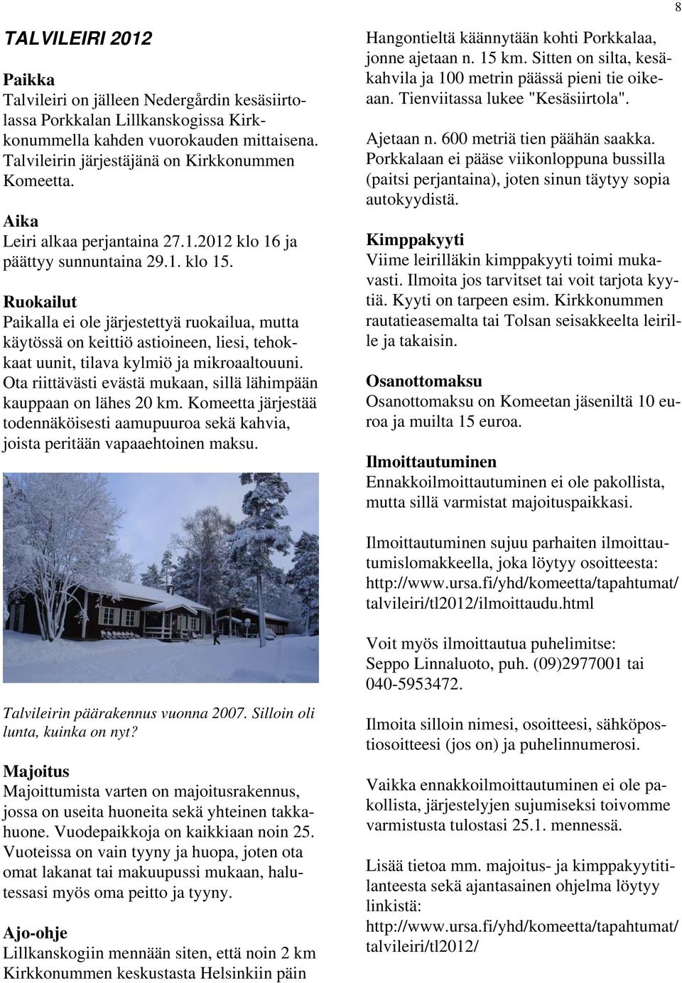 Ruokailut Paikalla ei ole järjestettyä ruokailua, mutta käytössä on keittiö astioineen, liesi, tehokkaat uunit, tilava kylmiö ja mikroaaltouuni.