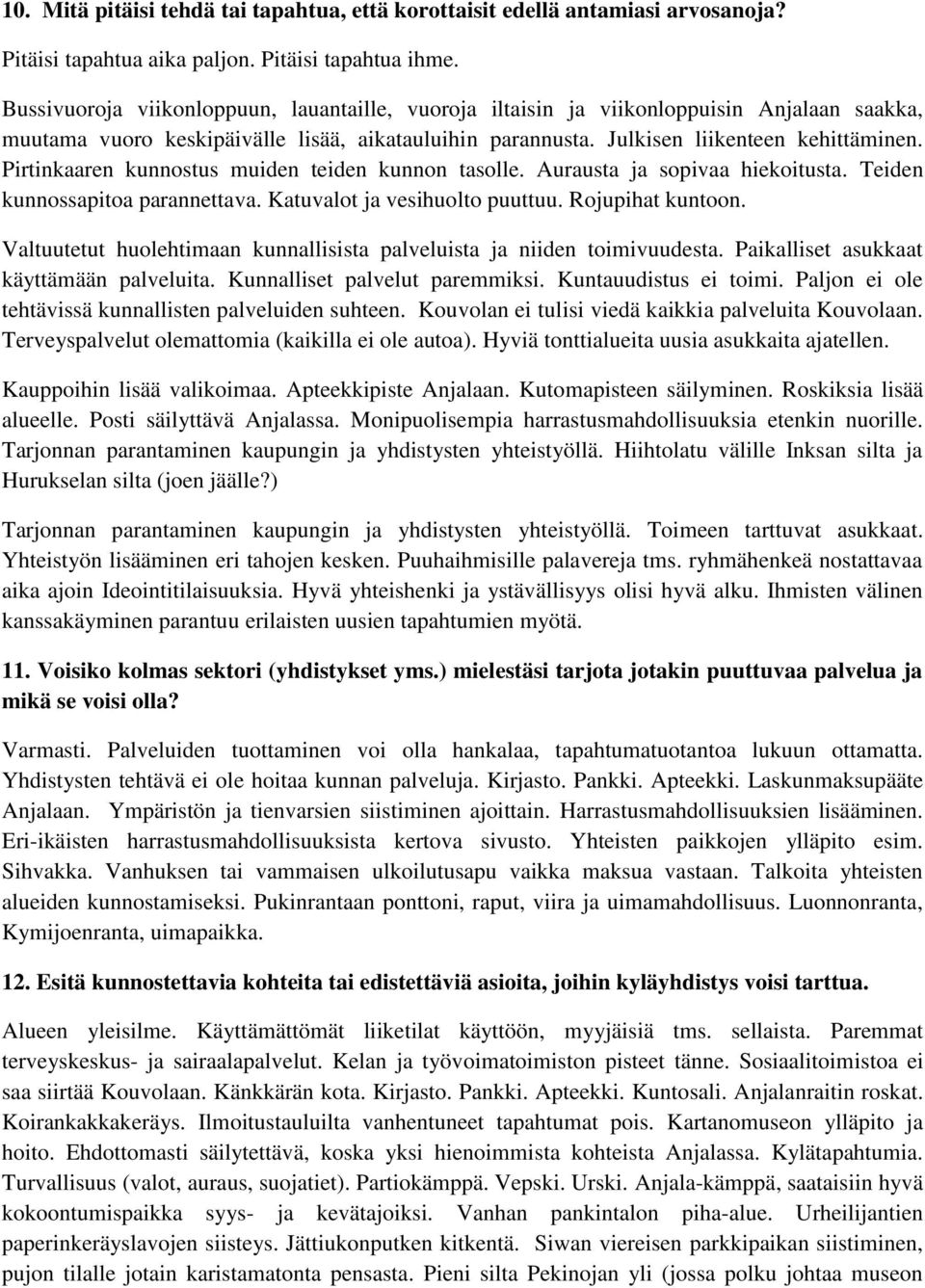 Pirtinkaaren kunnostus muiden teiden kunnon tasolle. Aurausta ja sopivaa hiekoitusta. Teiden kunnossapitoa parannettava. Katuvalot ja vesihuolto puuttuu. Rojupihat kuntoon.