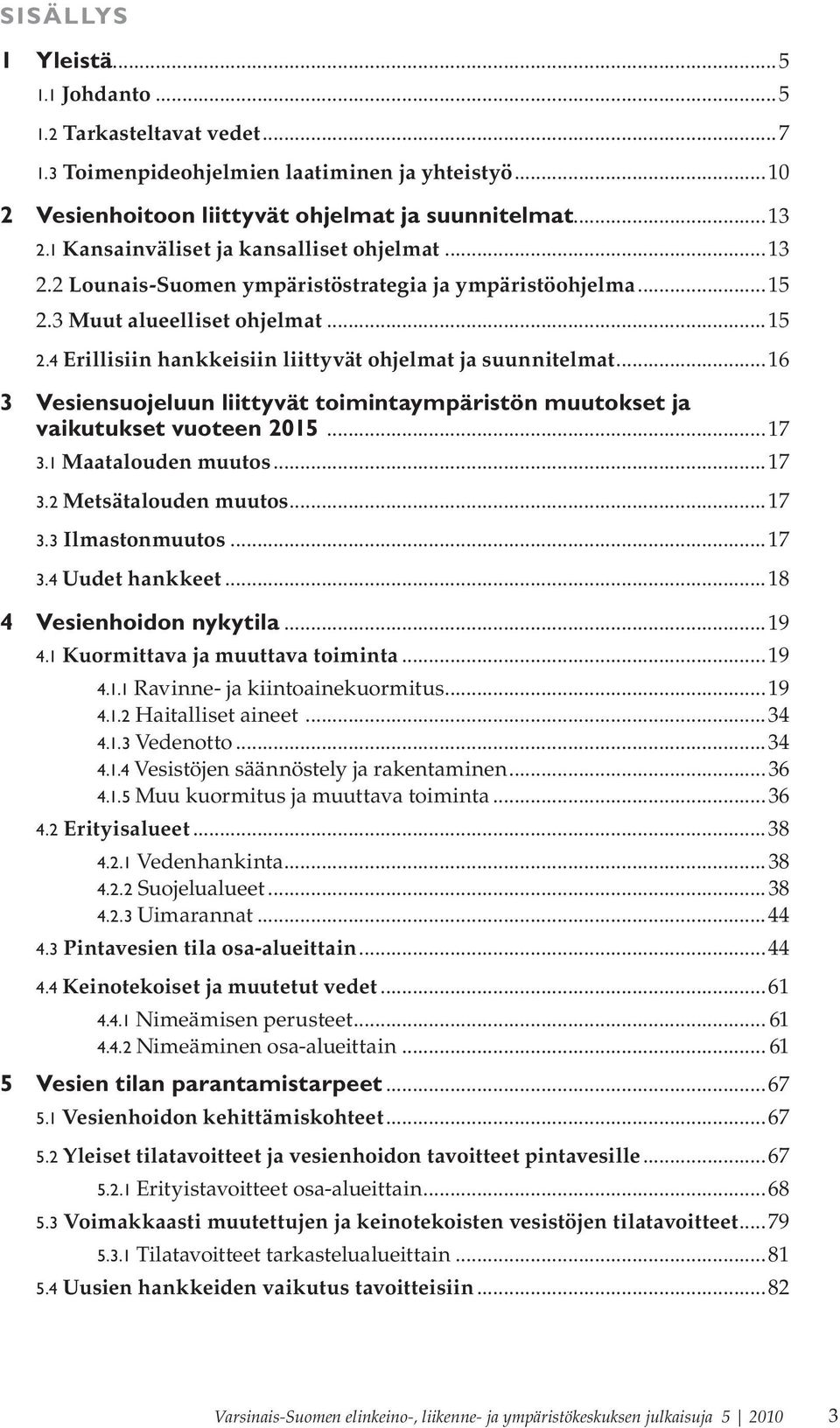 ..16 3 Vesiensuojeluun liittyvät toimintaympäristön muutokset ja vaikutukset vuoteen 2015...17 3.1 Maatalouden muutos...17 3.2 Metsätalouden muutos...17 3.3 Ilmastonmuutos...17 3.4 Uudet hankkeet.