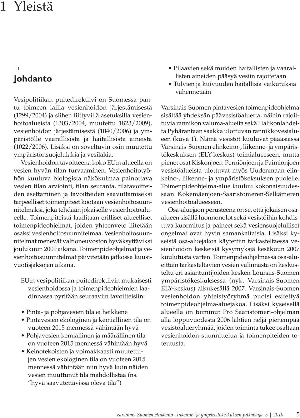 1823/2009), vesienhoidon järjestämisestä (1040/2006) ja ympäristölle vaarallisista ja haitallisista aineista (1022/2006). Lisäksi on soveltuvin osin muutettu ympäristönsuojelulakia ja vesilakia.