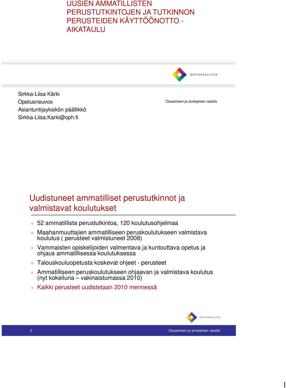 peruskoulutukseen valmistava koulutus ( perusteet valmistuneet 2008) Vammaisten opiskelijoiden valmentava ja kuntouttava opetus ja ohjaus ammatillisessa koulutuksessa Talouskouluopetusta