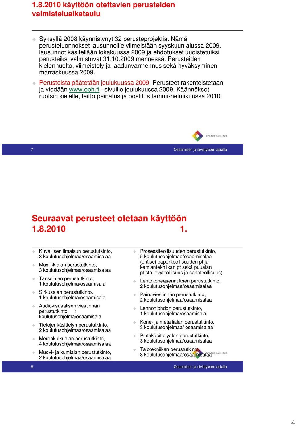 Perusteiden kielenhuolto, viimeistely ja laadunvarmennus sekä hyväksyminen marraskuussa 2009. Perusteista päätetään joulukuussa 2009. Perusteet rakenteistetaan ja viedään www.oph.