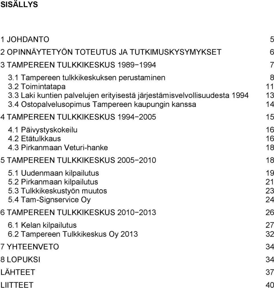 1 Päivystyskokeilu 16 4.2 Etätulkkaus 16 4.3 Pirkanmaan Veturi-hanke 18 5 TAMPEREEN TULKKIKESKUS 2005 2010 18 5.1 Uudenmaan kilpailutus 19 5.2 Pirkanmaan kilpailutus 21 5.