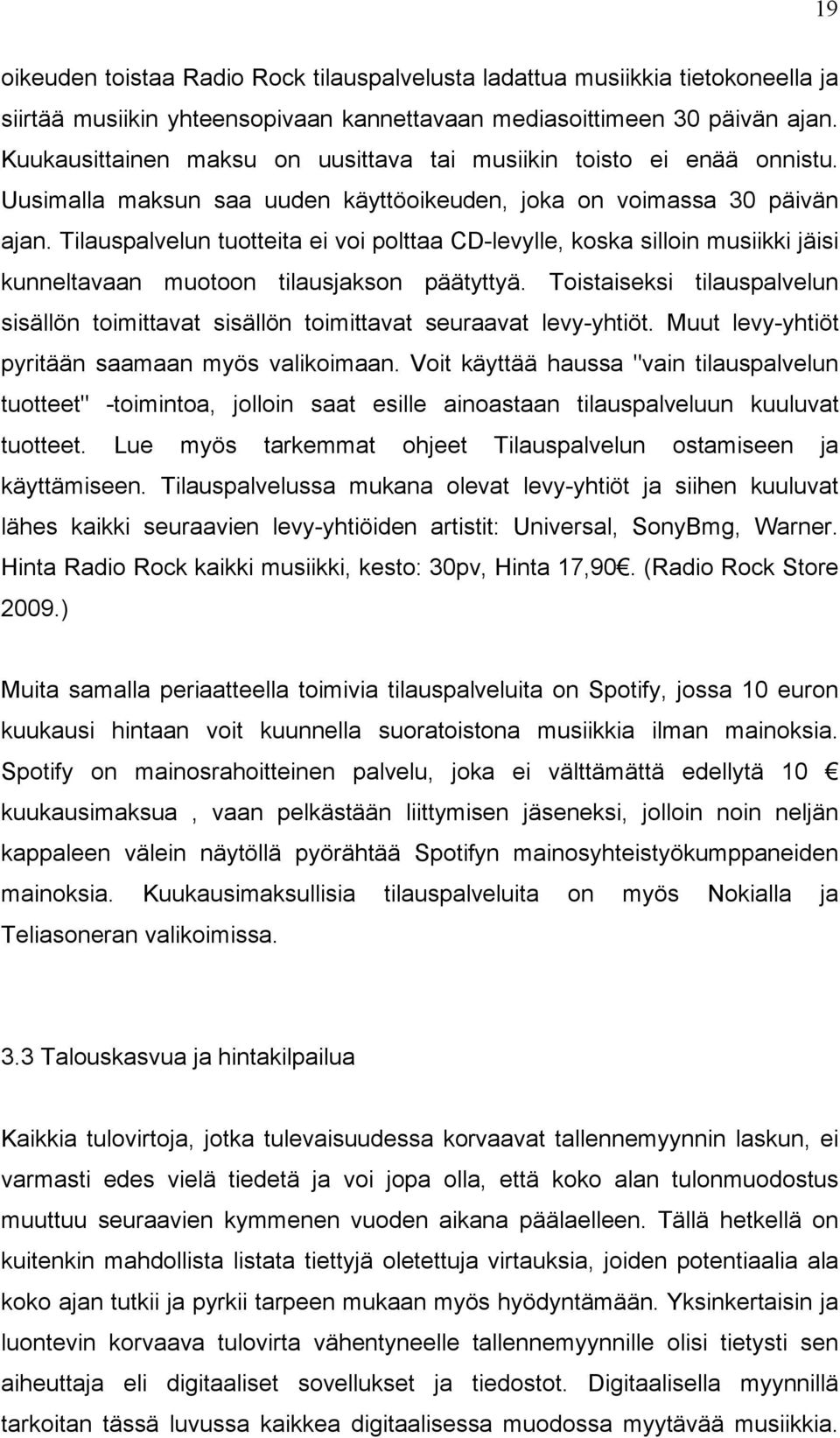 Tilauspalvelun tuotteita ei voi polttaa CD-levylle, koska silloin musiikki jäisi kunneltavaan muotoon tilausjakson päätyttyä.