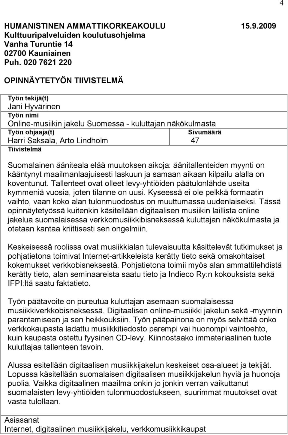 Sivumäärä 47 Suomalainen ääniteala elää muutoksen aikoja: äänitallenteiden myynti on kääntynyt maailmanlaajuisesti laskuun ja samaan aikaan kilpailu alalla on koventunut.