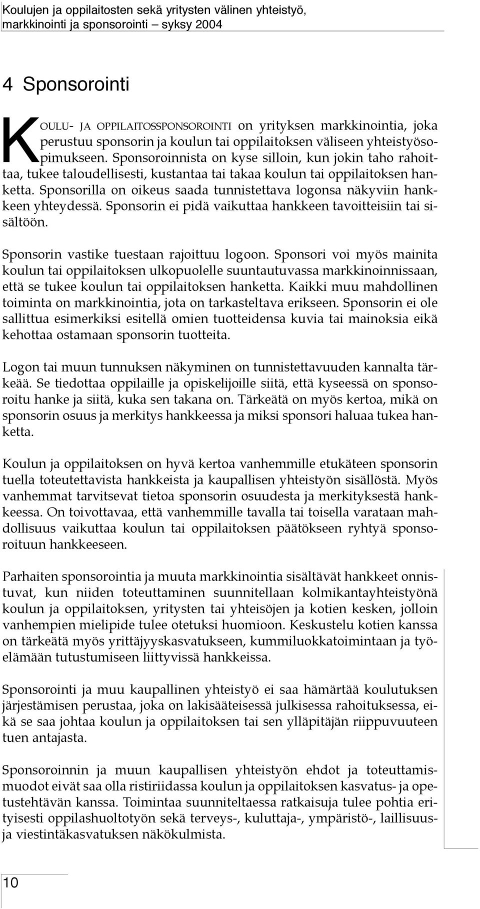 Sponsorilla on oikeus saada tunnistettava logonsa näkyviin hankkeen yhteydessä. Sponsorin ei pidä vaikuttaa hankkeen tavoitteisiin tai sisältöön. Sponsorin vastike tuestaan rajoittuu logoon.