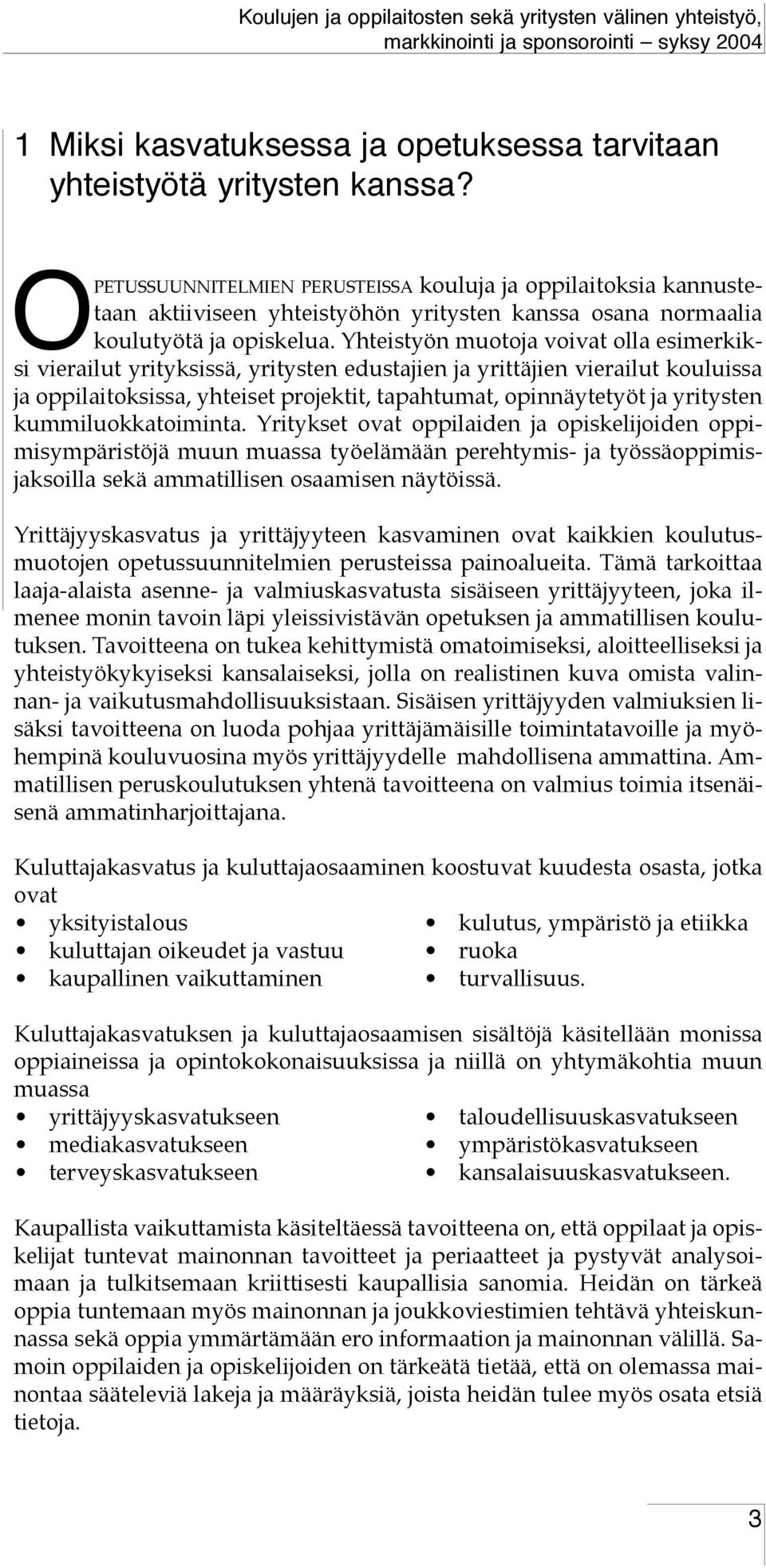 Yhteistyön muotoja voivat olla esimerkiksi vierailut yrityksissä, yritysten edustajien ja yrittäjien vierailut kouluissa ja oppilaitoksissa, yhteiset projektit, tapahtumat, opinnäytetyöt ja yritysten
