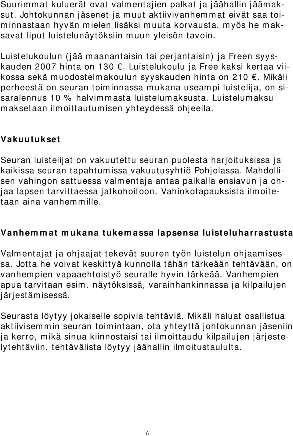 Luistelukoulun (jää maanantaisin tai perjantaisin) ja Freen syyskauden 2007 hinta on 130. Luistelukoulu ja Free kaksi kertaa viikossa sekä muodostelmakoulun syyskauden hinta on 210.