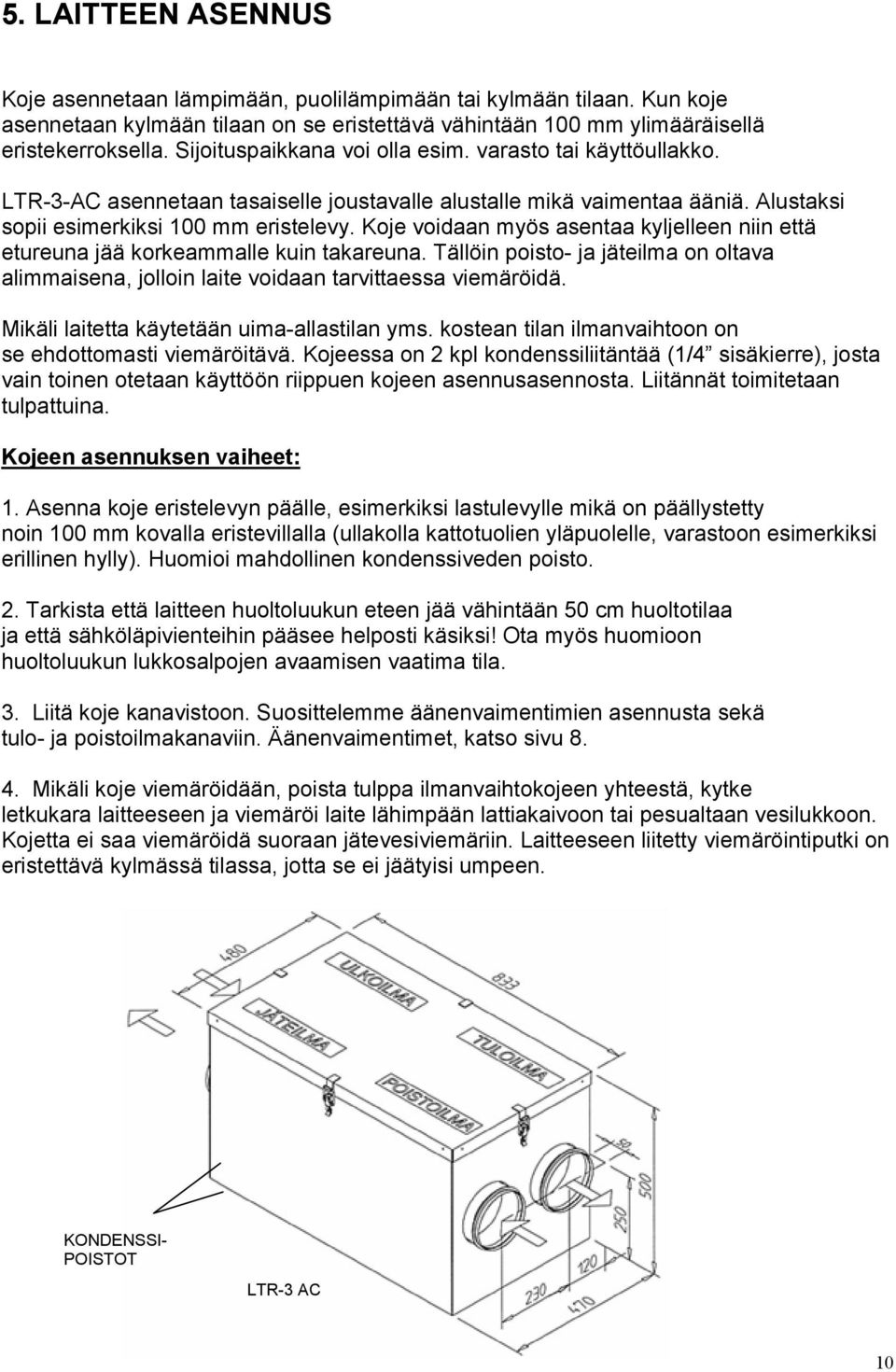 Koje voidaan myös asentaa kyljelleen niin että etureuna jää korkeammalle kuin takareuna. Tällöin poisto- ja jäteilma on oltava alimmaisena, jolloin laite voidaan tarvittaessa viemäröidä.