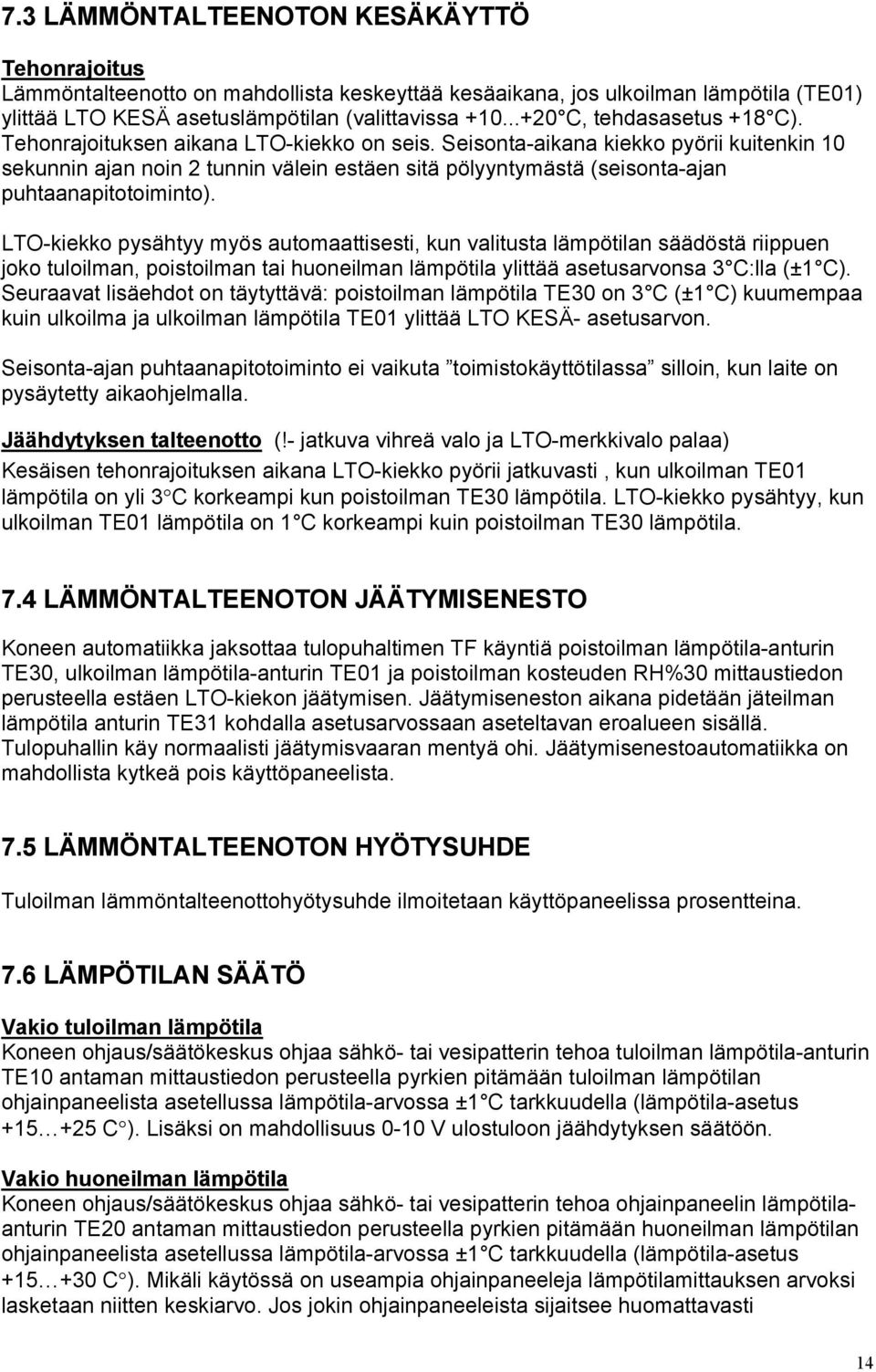 Seisonta-aikana kiekko pyörii kuitenkin 10 sekunnin ajan noin 2 tunnin välein estäen sitä pölyyntymästä (seisonta-ajan puhtaanapitotoiminto).