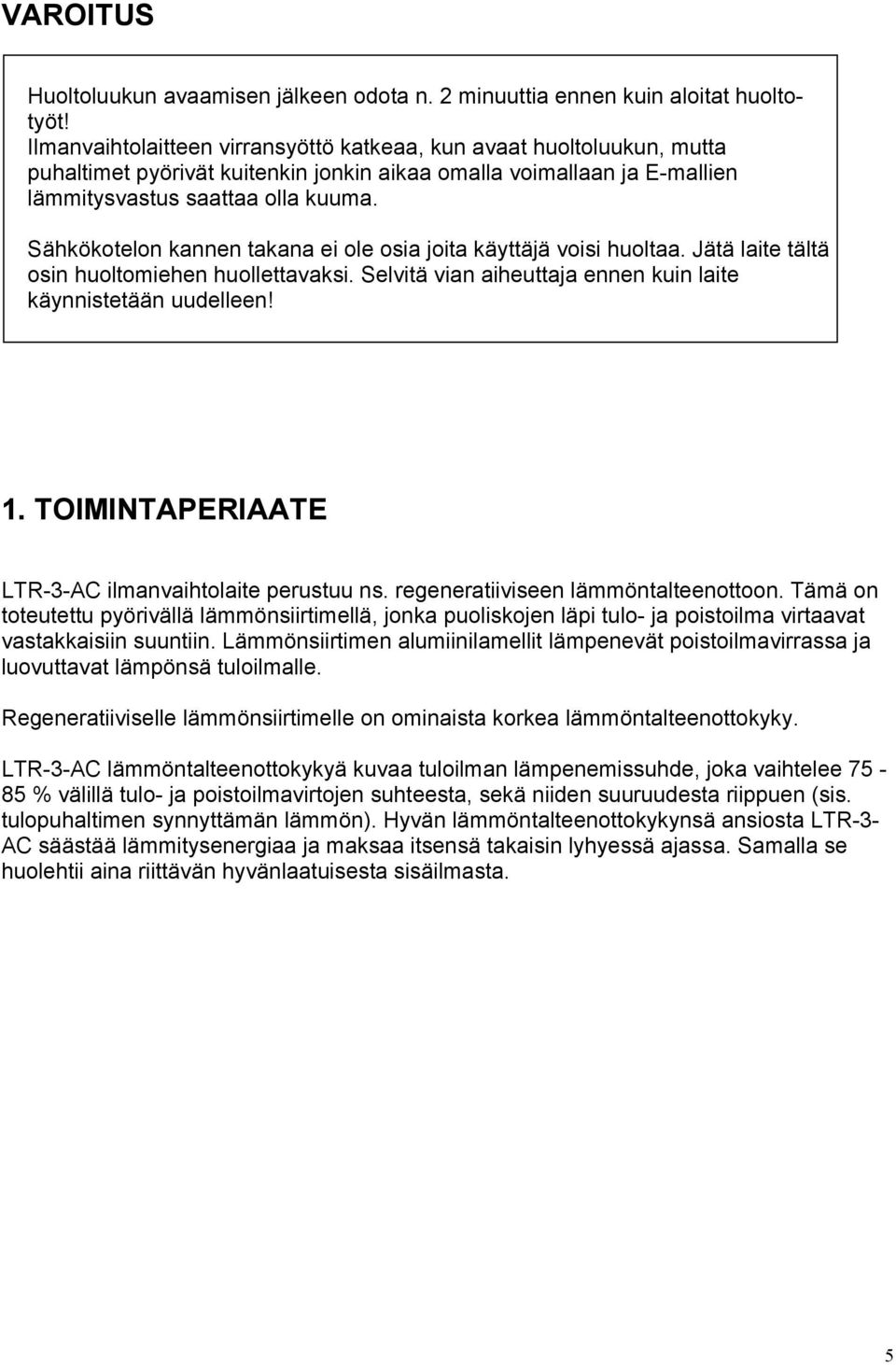 Sähkökotelon kannen takana ei ole osia joita käyttäjä voisi huoltaa. Jätä laite tältä osin huoltomiehen huollettavaksi. Selvitä vian aiheuttaja ennen kuin laite käynnistetään uudelleen! 1.