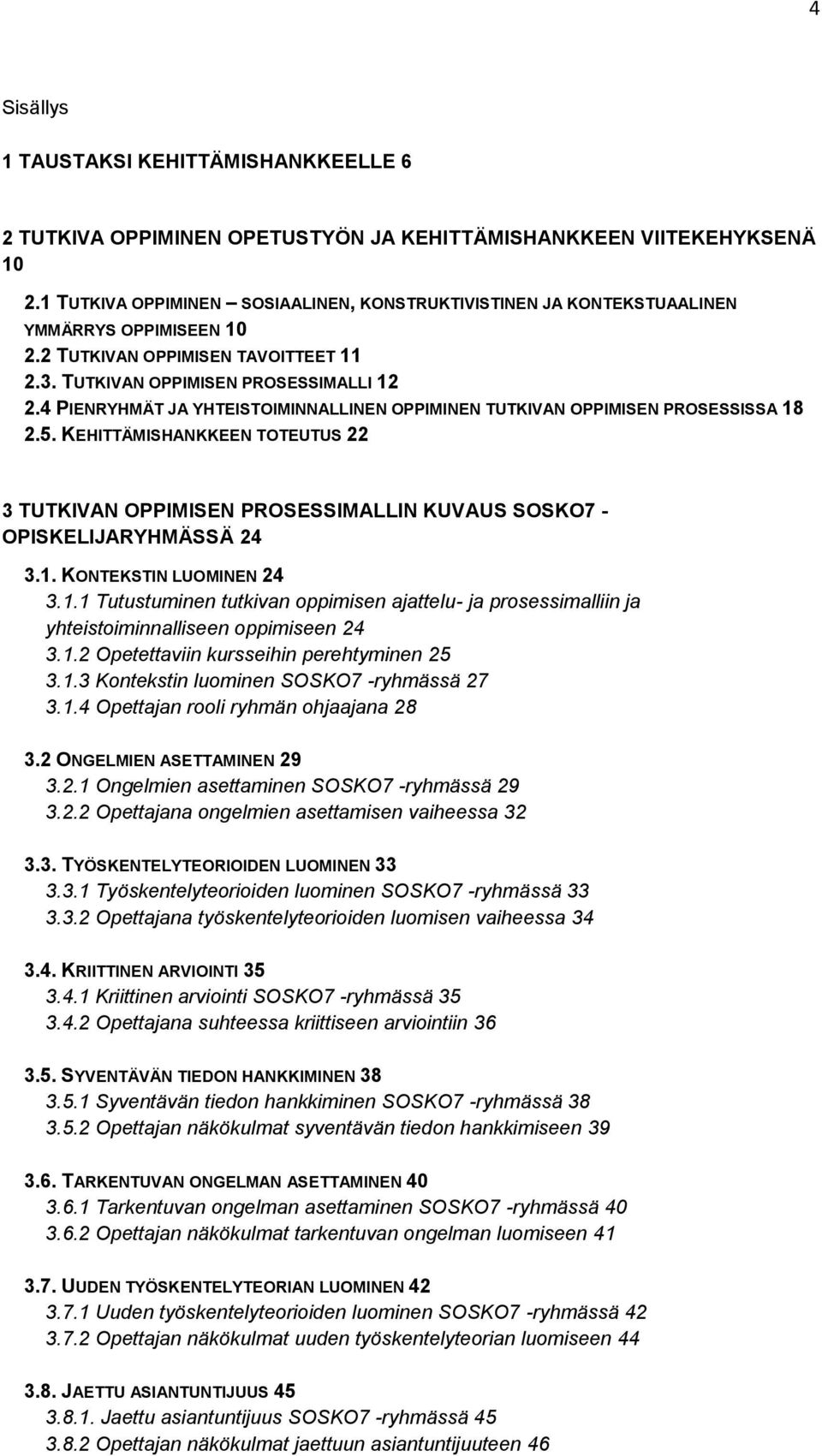 4 PIENRYHMÄT JA YHTEISTOIMINNALLINEN OPPIMINEN TUTKIVAN OPPIMISEN PROSESSISSA 18 2.5. KEHITTÄMISHANKKEEN TOTEUTUS 22 3 TUTKIVAN OPPIMISEN PROSESSIMALLIN KUVAUS SOSKO7 - OPISKELIJARYHMÄSSÄ 24 3.1. KONTEKSTIN LUOMINEN 24 3.