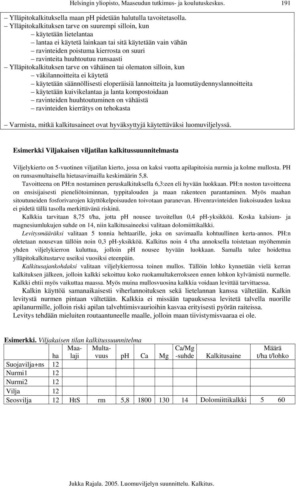 runsaasti Ylläpitokalkituksen tarve on vähäinen tai olematon silloin, kun väkilannoitteita ei käytetä käytetään säännöllisesti eloperäisiä lannoitteita ja luomutäydennyslannoitteita käytetään