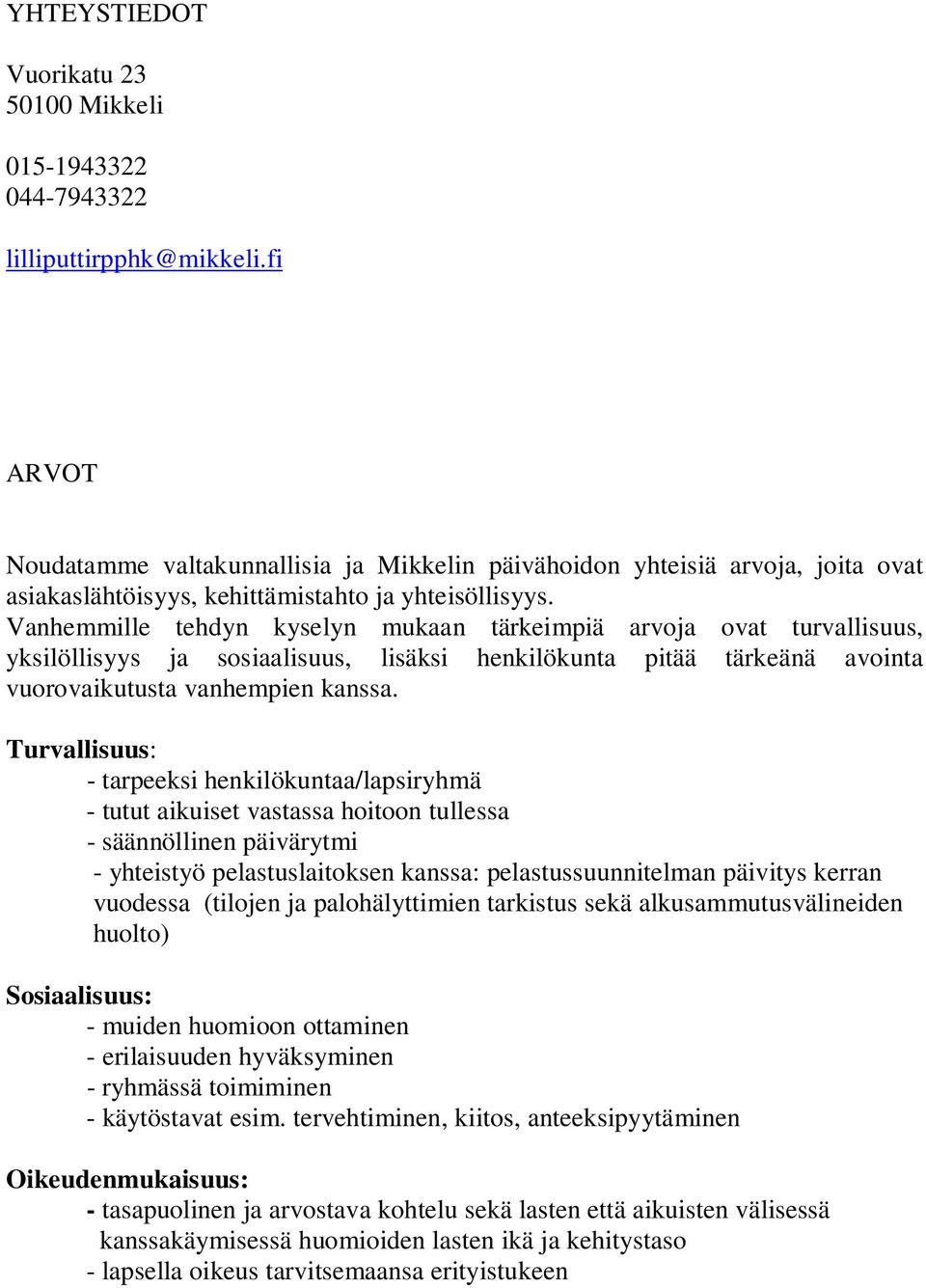 Vanhemmille tehdyn kyselyn mukaan tärkeimpiä arvoja ovat turvallisuus, yksilöllisyys ja sosiaalisuus, lisäksi henkilökunta pitää tärkeänä avointa vuorovaikutusta vanhempien kanssa.