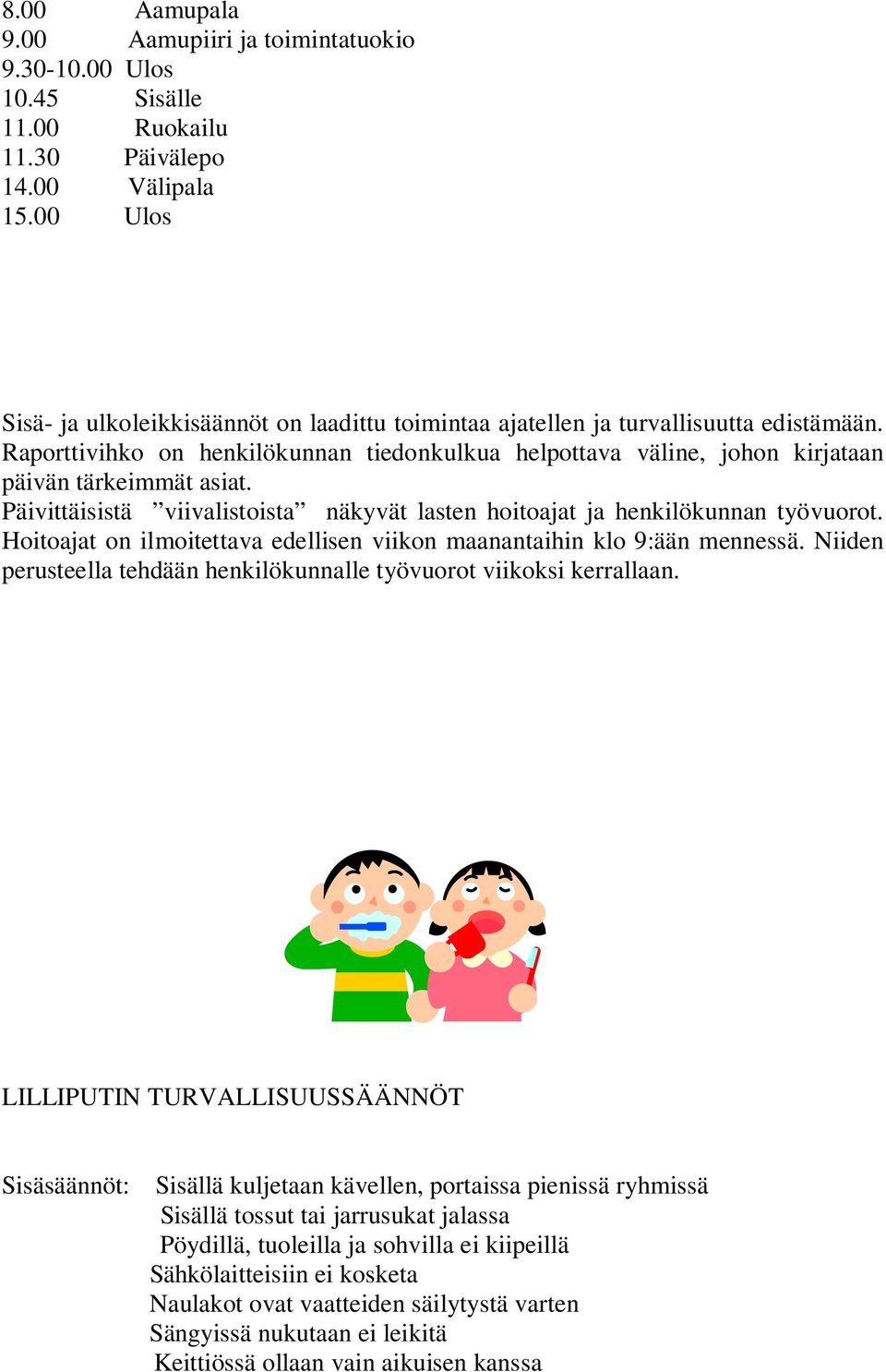 Päivittäisistä viivalistoista näkyvät lasten hoitoajat ja henkilökunnan työvuorot. Hoitoajat on ilmoitettava edellisen viikon maanantaihin klo 9:ään mennessä.