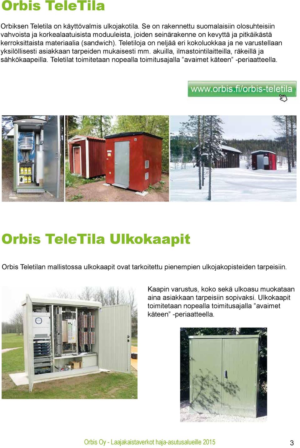 Teletiloja on neljää eri kokoluokkaa ja ne varustellaan yksilöllisesti asiakkaan tarpeiden mukaisesti mm. akuilla, ilmastointilaitteilla, räkeillä ja sähkökaapeilla.
