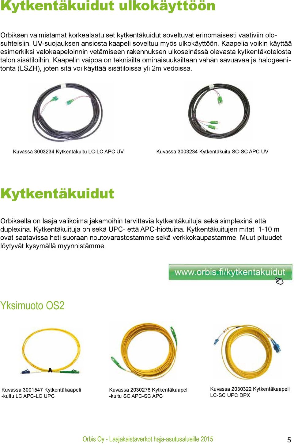 Kaapelin vaippa on teknisiltä ominaisuuksiltaan vähän savuavaa ja halogeenitonta (LSZH), joten sitä voi käyttää sisätiloissa yli 2m vedoissa.