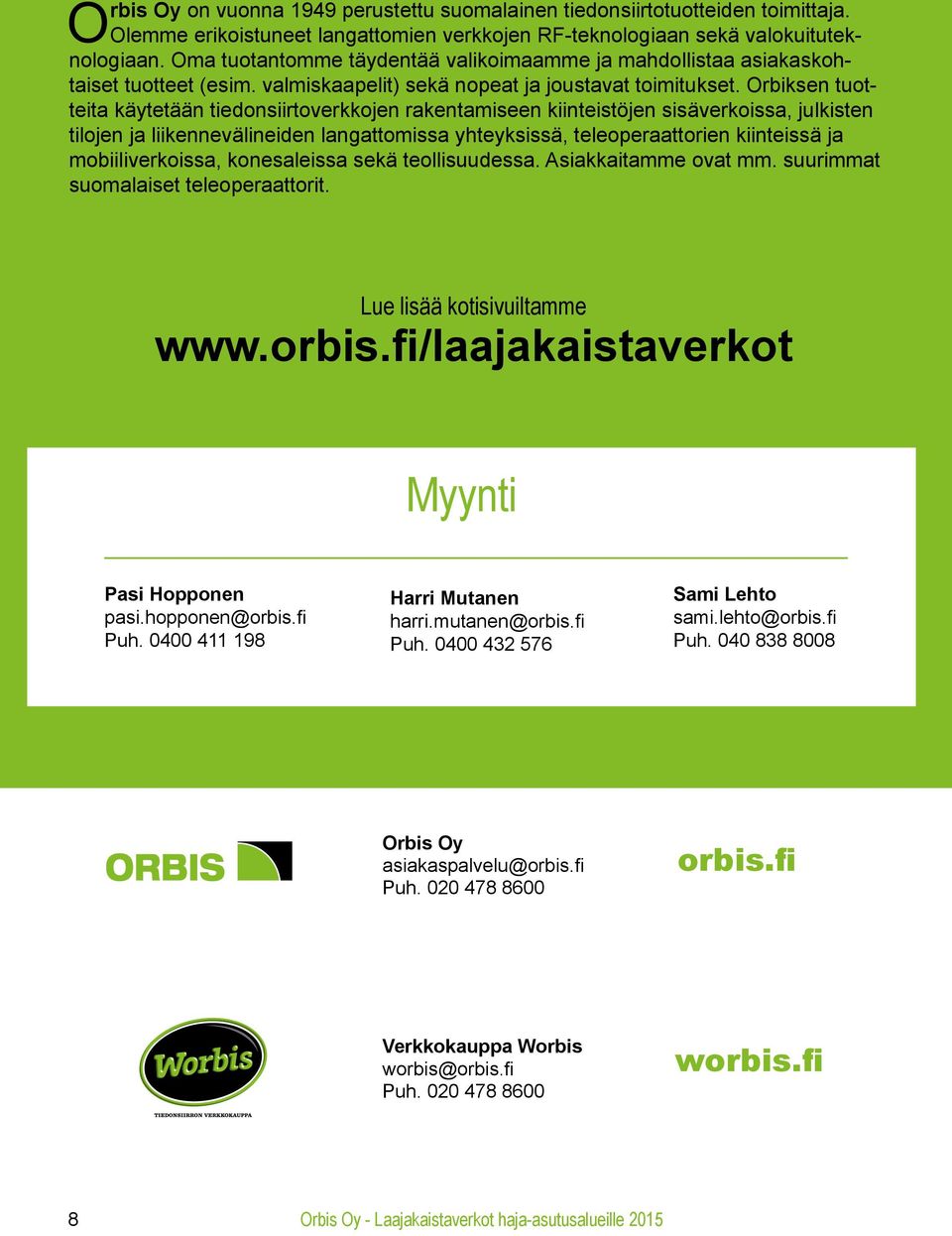 Orbiksen tuotteita käytetään tiedonsiirtoverkkojen rakentamiseen kiinteistöjen sisäverkoissa, julkisten tilojen ja liikennevälineiden langattomissa yhteyksissä, teleoperaattorien kiinteissä ja