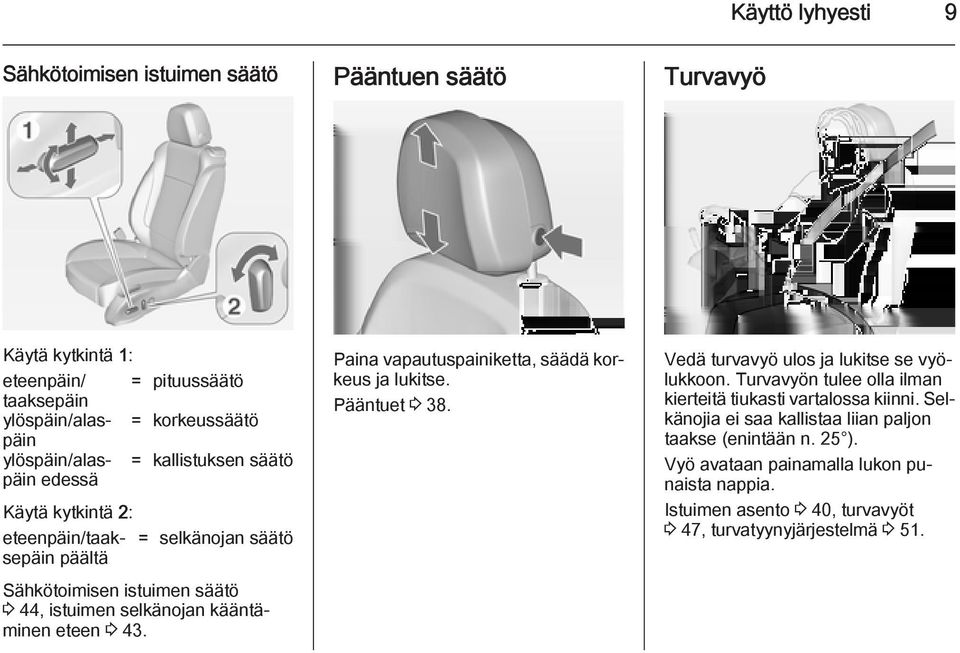 Paina vapautuspainiketta, säädä korkeus ja lukitse. Pääntuet 3 38. Vedä turvavyö ulos ja lukitse se vyölukkoon. Turvavyön tulee olla ilman kierteitä tiukasti vartalossa kiinni.