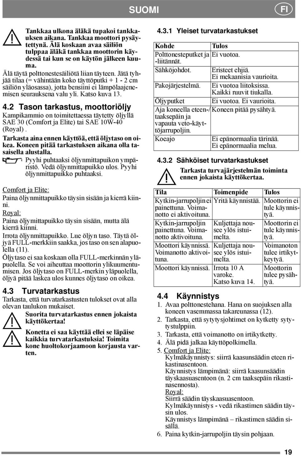 2 Tason tarkastus, moottoriöljy Kampikammio on toimitettaessa täytetty öljyllä SAE 30 (Comfort ja Elite) tai SAE 10W-40 (Royal). Tarkasta aina ennen käyttöä, että öljytaso on oikea.