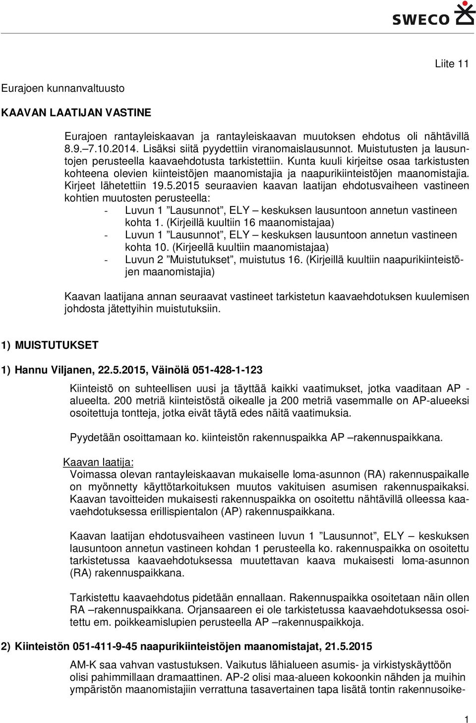 Kirjeet lähetettiin 19.5.2015 seuraavien kaavan laatijan ehdotusvaiheen vastineen kohtien muutosten perusteella: - Luvun 1 Lausunnot, ELY keskuksen lausuntoon annetun vastineen kohta 1.